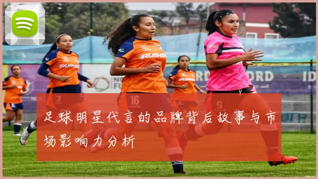 足球明星代言的品牌背后故事与市场影响力分析