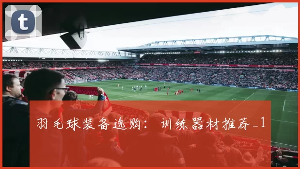 羽毛球装备选购：训练器材推荐_1