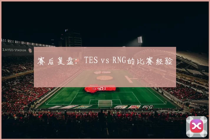 赛后复盘：TES vs RNG的比赛经验