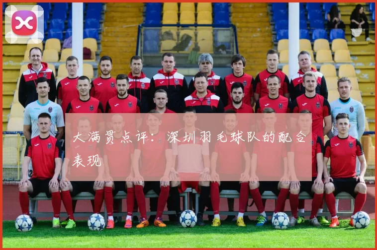 大满贯点评：深圳羽毛球队的配合表现