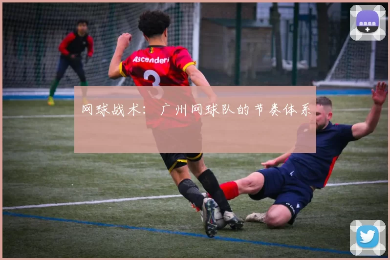 网球战术：广州网球队的节奏体系