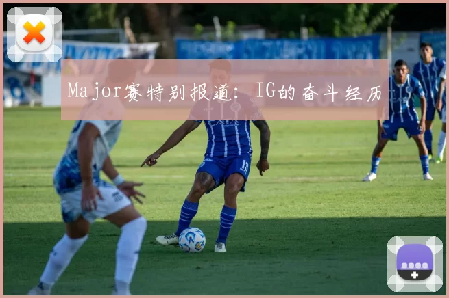 Major赛特别报道：IG的奋斗经历