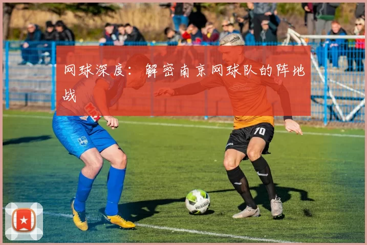 网球深度：解密南京网球队的阵地战