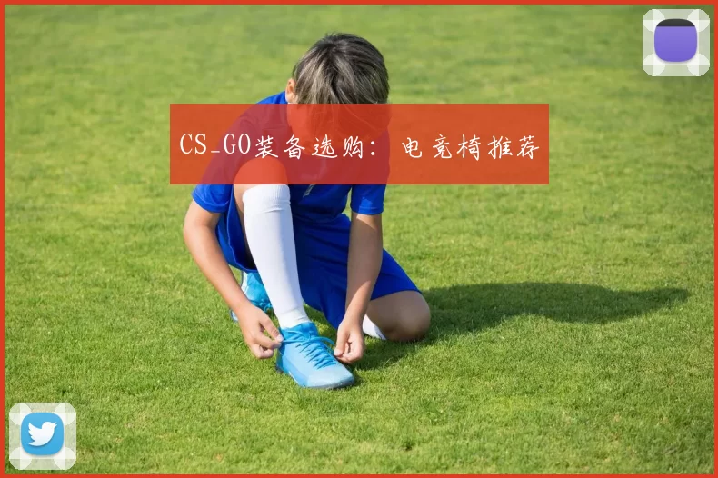 CS_GO装备选购：电竞椅推荐