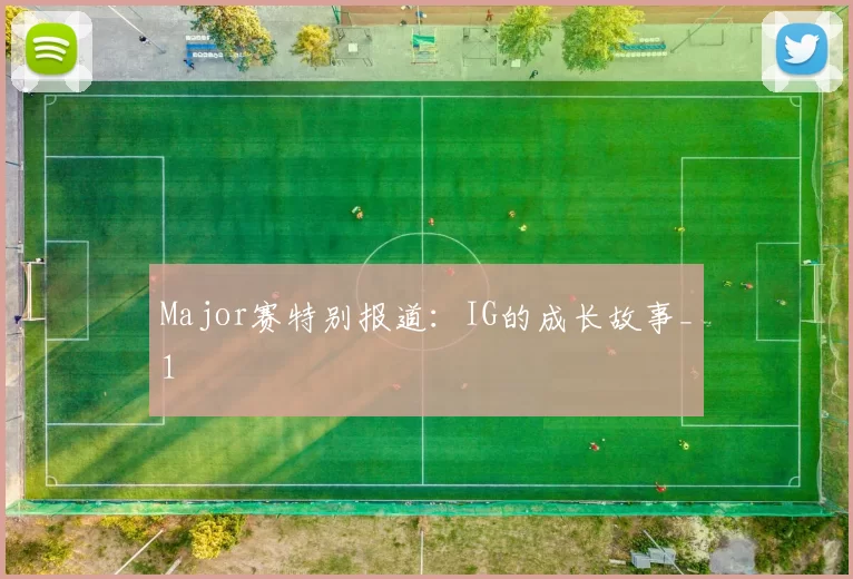 Major赛特别报道：IG的成长故事_1
