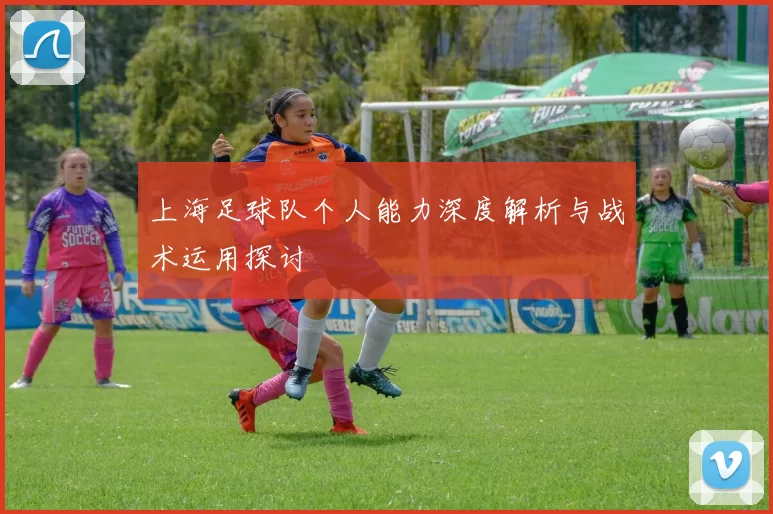 上海足球队个人能力深度解析与战术运用探讨
