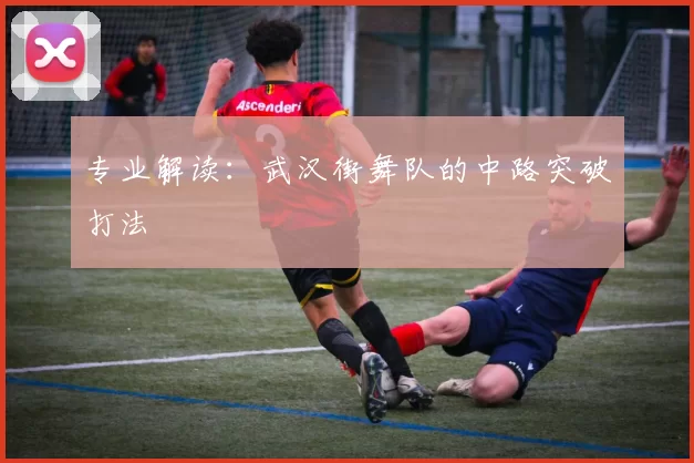 专业解读：武汉街舞队的中路突破打法