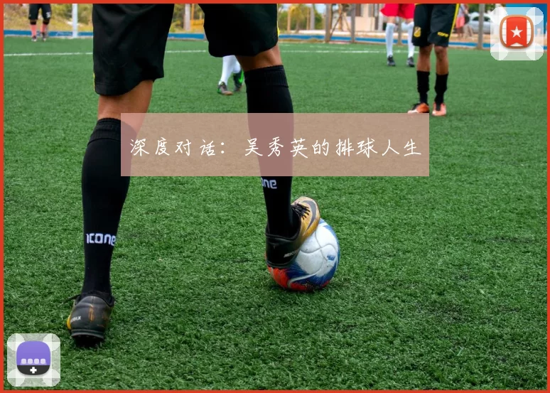 深度对话：吴秀英的排球人生