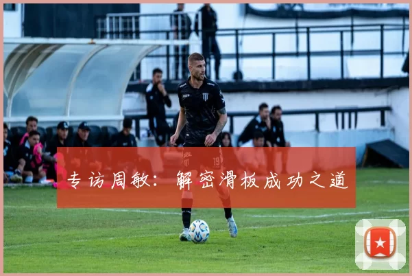 专访周敏：解密滑板成功之道