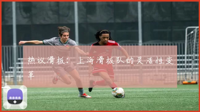 热议滑板：上海滑板队的灵活性变革