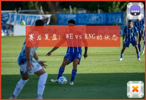 赛后复盘：WE vs RNG的状态