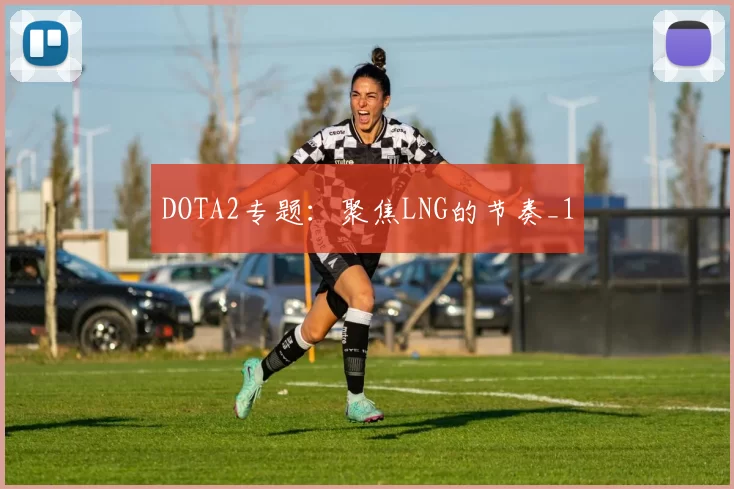 DOTA2专题：聚焦LNG的节奏_1