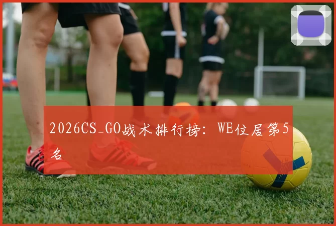 2026CS_GO战术排行榜：WE位居第5名
