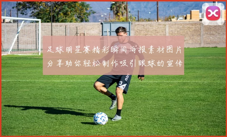 足球明星赛精彩瞬间海报素材图片分享助你轻松制作吸引眼球的宣传作品